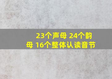 23个声母 24个韵母 16个整体认读音节